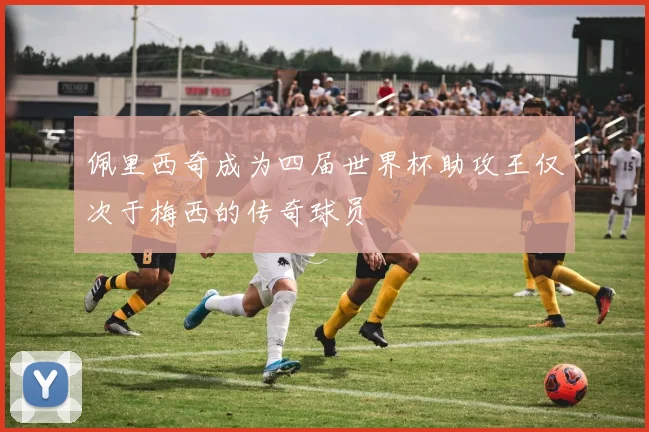 佩里西奇成为四届世界杯助攻王仅次于梅西的传奇球员