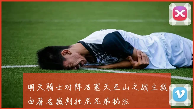 明天骑士对阵活塞天王山之战主裁由著名裁判托尼兄弟执法