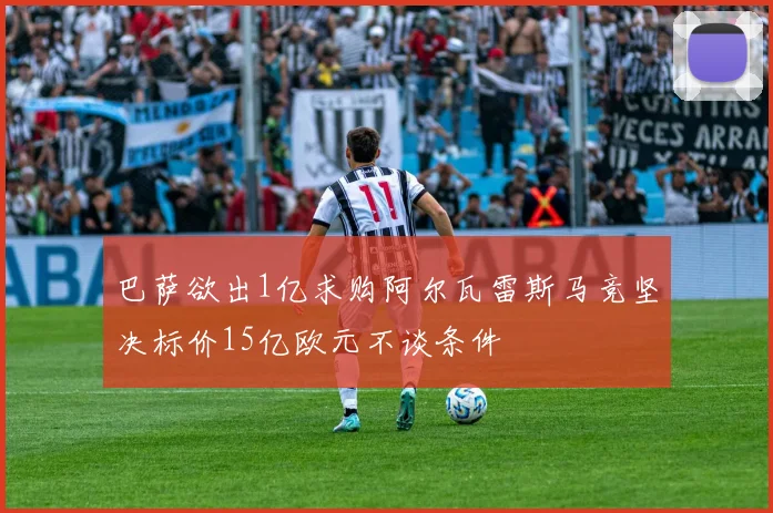 巴萨欲出1亿求购阿尔瓦雷斯马竞坚决标价15亿欧元不谈条件