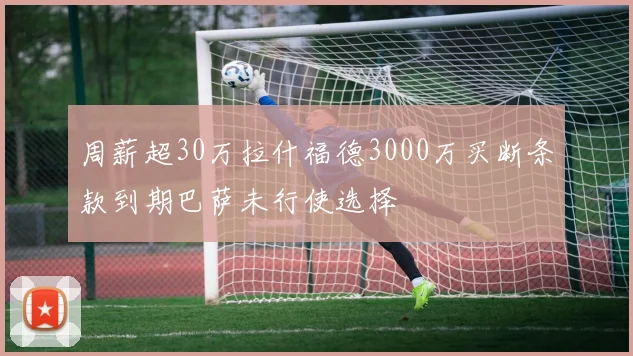 周薪超30万拉什福德3000万买断条款到期巴萨未行使选择