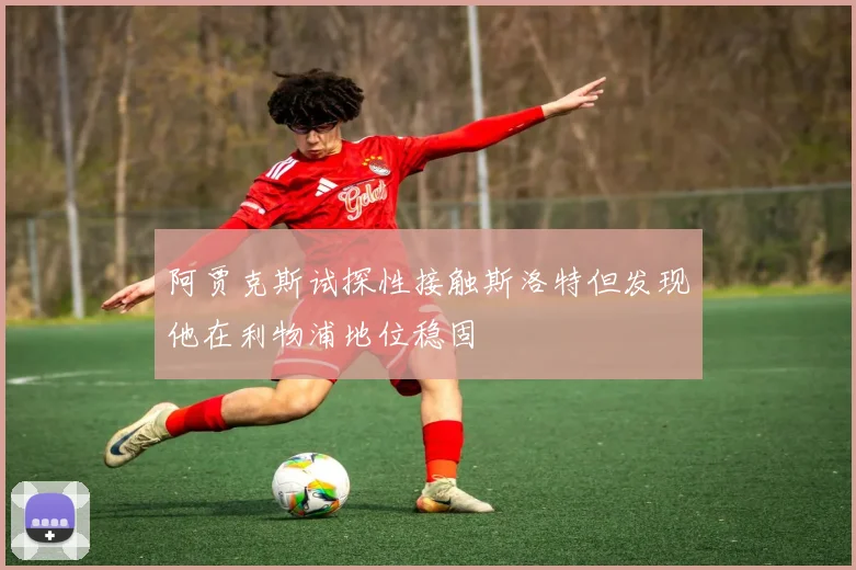阿贾克斯试探性接触斯洛特但发现他在利物浦地位稳固