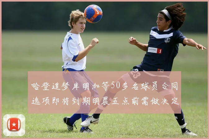 哈登追梦库明加等50多名球员合同选项即将到期明晨五点前需做决定