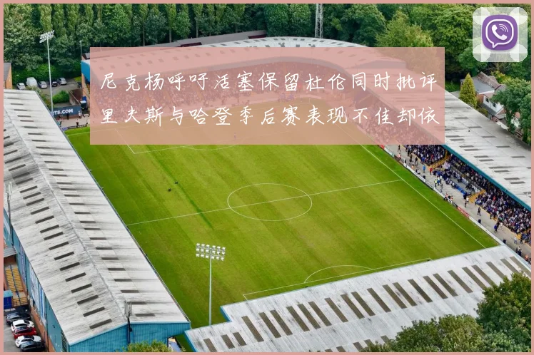 尼克杨呼吁活塞保留杜伦同时批评里夫斯与哈登季后赛表现不佳却依然高薪